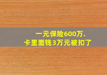 一元保险600万.卡里面钱3万元被扣了