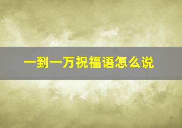 一到一万祝福语怎么说