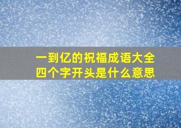 一到亿的祝福成语大全四个字开头是什么意思