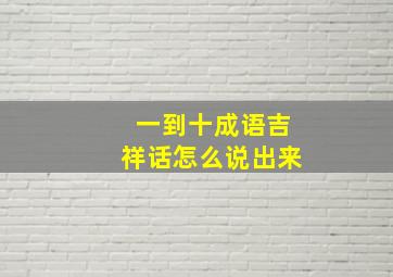 一到十成语吉祥话怎么说出来