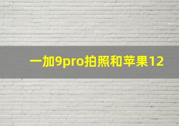 一加9pro拍照和苹果12