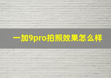 一加9pro拍照效果怎么样