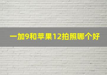 一加9和苹果12拍照哪个好