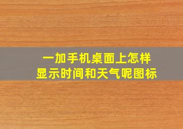 一加手机桌面上怎样显示时间和天气呢图标