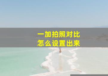 一加拍照对比怎么设置出来