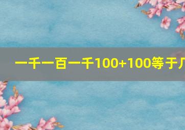 一千一百一千100+100等于几