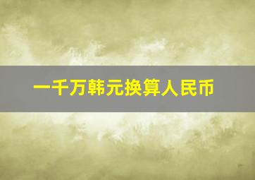 一千万韩元换算人民币