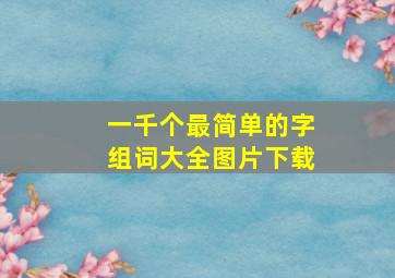 一千个最简单的字组词大全图片下载