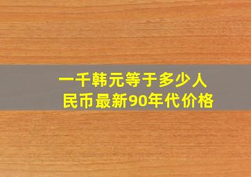 一千韩元等于多少人民币最新90年代价格