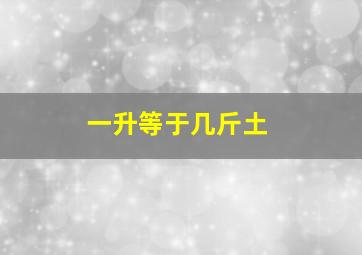 一升等于几斤土