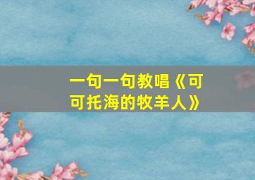 一句一句教唱《可可托海的牧羊人》