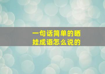 一句话简单的晒娃成语怎么说的