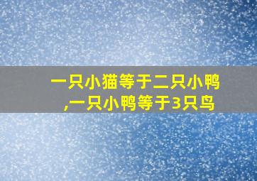 一只小猫等于二只小鸭,一只小鸭等于3只鸟