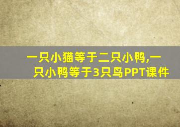 一只小猫等于二只小鸭,一只小鸭等于3只鸟PPT课件