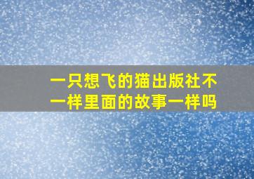 一只想飞的猫出版社不一样里面的故事一样吗