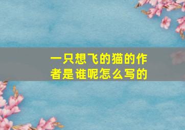 一只想飞的猫的作者是谁呢怎么写的