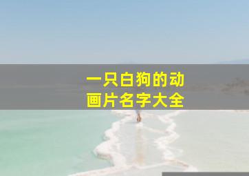 一只白狗的动画片名字大全