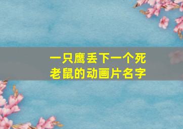 一只鹰丢下一个死老鼠的动画片名字