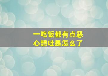 一吃饭都有点恶心想吐是怎么了