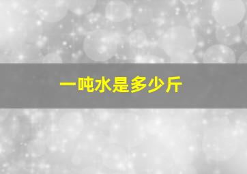 一吨水是多少斤