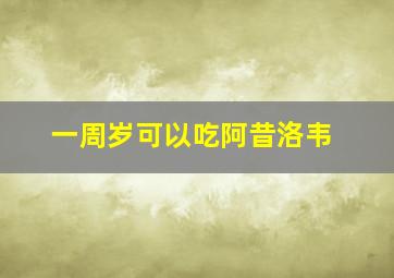 一周岁可以吃阿昔洛韦