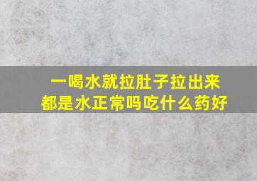 一喝水就拉肚子拉出来都是水正常吗吃什么药好