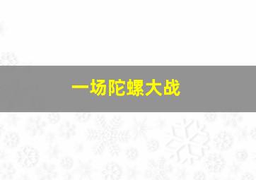 一场陀螺大战