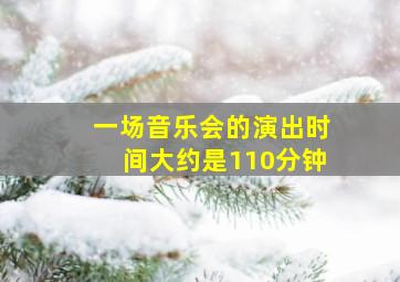 一场音乐会的演出时间大约是110分钟