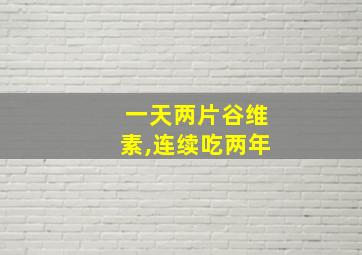 一天两片谷维素,连续吃两年