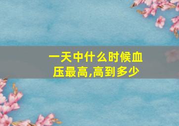 一天中什么时候血压最高,高到多少