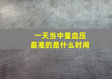 一天当中量血压最准的是什么时间