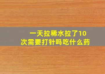 一天拉稀水拉了10次需要打针吗吃什么药