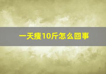 一天瘦10斤怎么回事