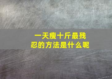 一天瘦十斤最残忍的方法是什么呢