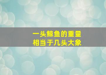 一头鲸鱼的重量相当于几头大象