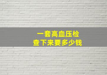 一套高血压检查下来要多少钱