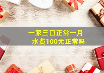 一家三口正常一月水费100元正常吗