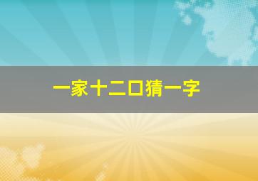 一家十二口猜一字