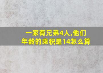 一家有兄弟4人,他们年龄的乘积是14怎么算