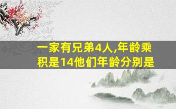 一家有兄弟4人,年龄乘积是14他们年龄分别是