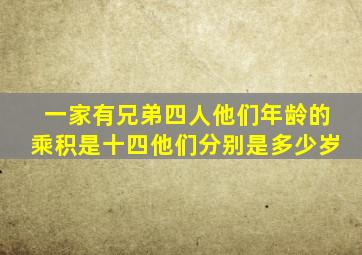 一家有兄弟四人他们年龄的乘积是十四他们分别是多少岁