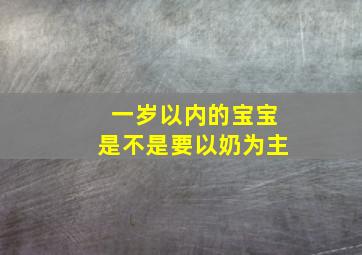 一岁以内的宝宝是不是要以奶为主