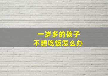 一岁多的孩子不想吃饭怎么办