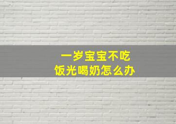 一岁宝宝不吃饭光喝奶怎么办