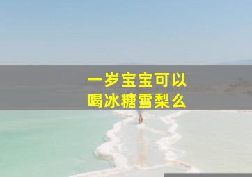 一岁宝宝可以喝冰糖雪梨么