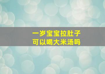 一岁宝宝拉肚子可以喝大米汤吗