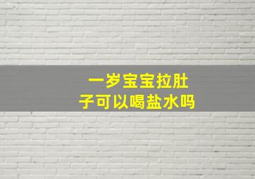 一岁宝宝拉肚子可以喝盐水吗