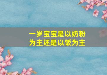 一岁宝宝是以奶粉为主还是以饭为主