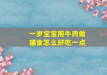 一岁宝宝用牛肉做辅食怎么好吃一点