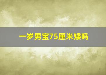 一岁男宝75厘米矮吗